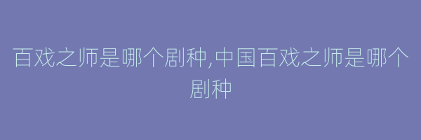 百戏之师是哪个剧种,中国百戏之师是哪个剧种