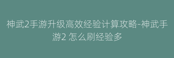 神武2手游升级高效经验计算攻略-神武手游2 怎么刷经验多