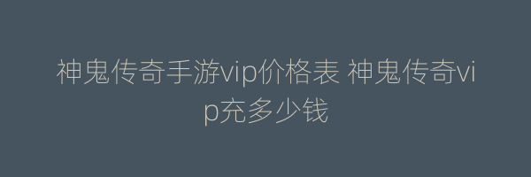 神鬼传奇手游vip价格表 神鬼传奇vip充多少钱