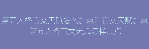 第五人格盲女天赋怎么加点？盲女天赋加点 第五人格盲女天赋怎样加点