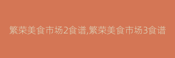 繁荣美食市场2食谱,繁荣美食市场3食谱