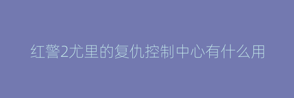 红警2尤里的复仇控制中心有什么用