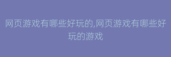 网页游戏有哪些好玩的,网页游戏有哪些好玩的游戏