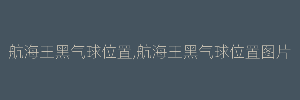 航海王黑气球位置,航海王黑气球位置图片