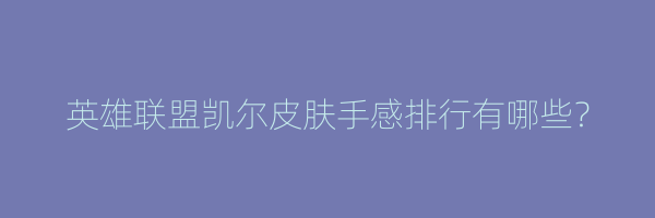 英雄联盟凯尔皮肤手感排行有哪些？