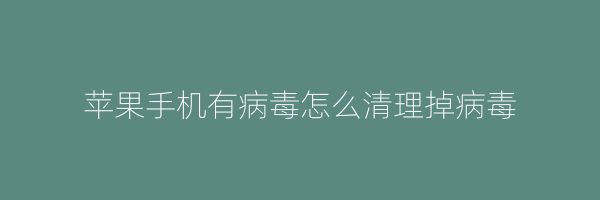 苹果手机有病毒怎么清理掉病毒