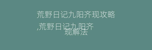 荒野日记九阳齐现攻略
,荒野日记九阳齐现解法