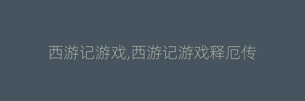 西游记游戏,西游记游戏释厄传