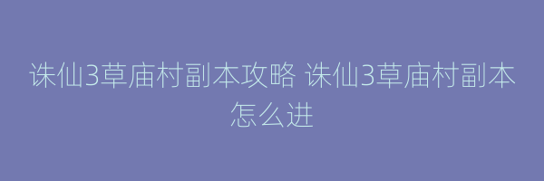 诛仙3草庙村副本攻略 诛仙3草庙村副本怎么进