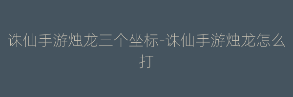 诛仙手游烛龙三个坐标-诛仙手游烛龙怎么打