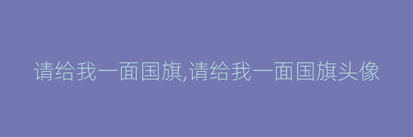 请给我一面国旗,请给我一面国旗头像