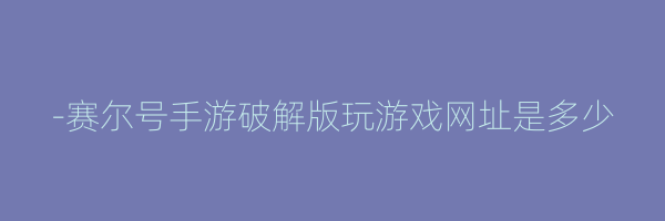 -赛尔号手游破解版玩游戏网址是多少