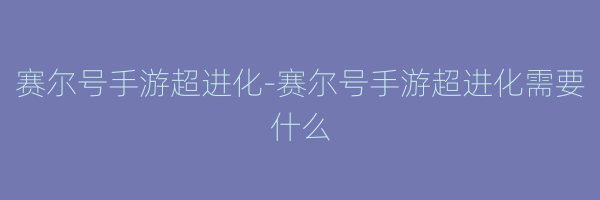 赛尔号手游超进化-赛尔号手游超进化需要什么