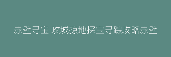 赤壁寻宝 攻城掠地探宝寻踪攻略赤壁