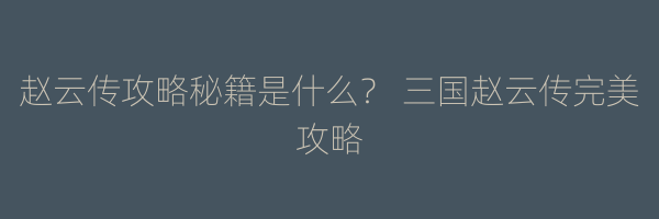 赵云传攻略秘籍是什么？ 三国赵云传完美攻略