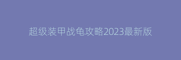 超级装甲战龟攻略2023最新版