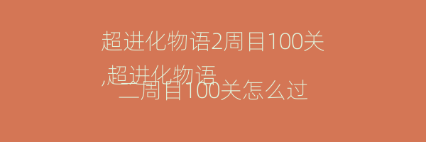 超进化物语2周目100关
,超进化物语二周目100关怎么过