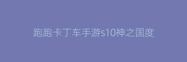 跑跑卡丁车手游s10神之国度