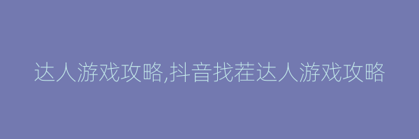 达人游戏攻略,抖音找茬达人游戏攻略