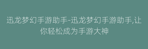 迅龙梦幻手游助手-迅龙梦幻手游助手,让你轻松成为手游大神