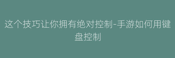 这个技巧让你拥有绝对控制-手游如何用键盘控制