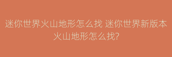 迷你世界火山地形怎么找 迷你世界新版本火山地形怎么找?