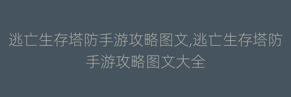 逃亡生存塔防手游攻略图文,逃亡生存塔防手游攻略图文大全