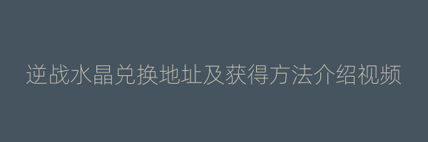 逆战水晶兑换地址及获得方法介绍视频