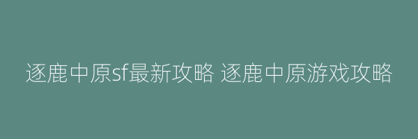 逐鹿中原sf最新攻略 逐鹿中原游戏攻略