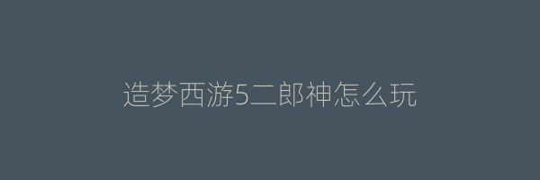 造梦西游5二郎神怎么玩