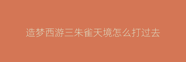 造梦西游三朱雀天境怎么打过去