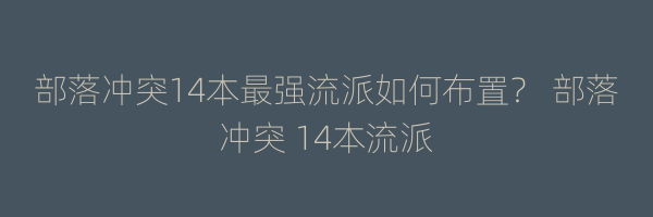 部落冲突14本最强流派如何布置？ 部落冲突 14本流派