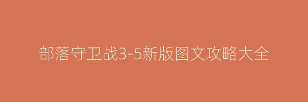 部落守卫战3-5新版图文攻略大全