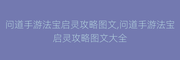 问道手游法宝启灵攻略图文,问道手游法宝启灵攻略图文大全