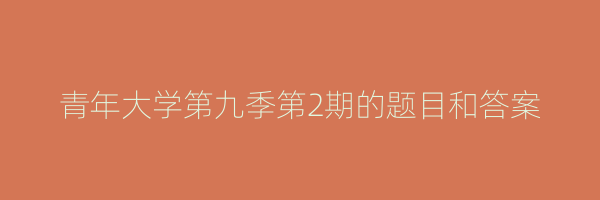 青年大学第九季第2期的题目和答案