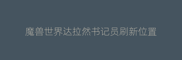 魔兽世界达拉然书记员刷新位置