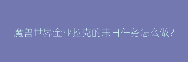 魔兽世界金亚拉克的末日任务怎么做？