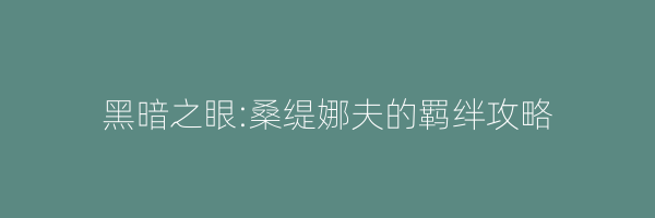 黑暗之眼:桑缇娜夫的羁绊攻略