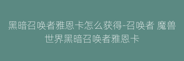 黑暗召唤者雅恩卡怎么获得-召唤者 魔兽世界黑暗召唤者雅恩卡