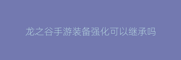 龙之谷手游装备强化可以继承吗