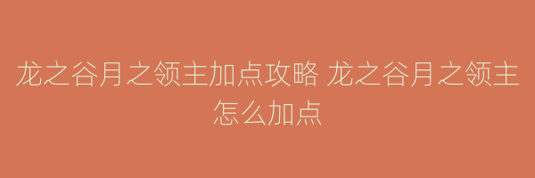 龙之谷月之领主加点攻略 龙之谷月之领主怎么加点