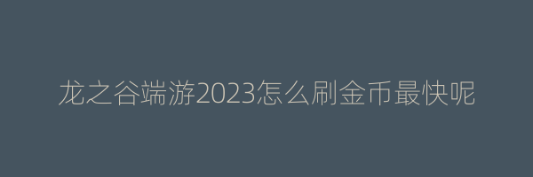 龙之谷端游2023怎么刷金币最快呢