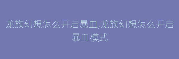 龙族幻想怎么开启暴血,龙族幻想怎么开启暴血模式