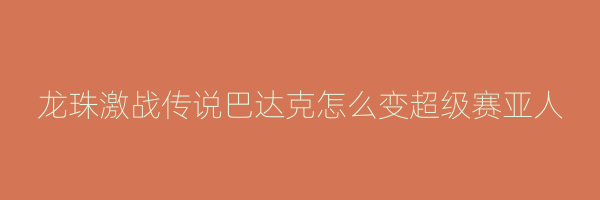 龙珠激战传说巴达克怎么变超级赛亚人