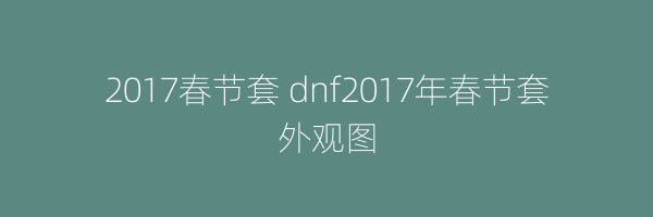 2017春节套 dnf2017年春节套外观图