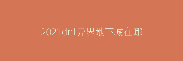 2021dnf异界地下城在哪