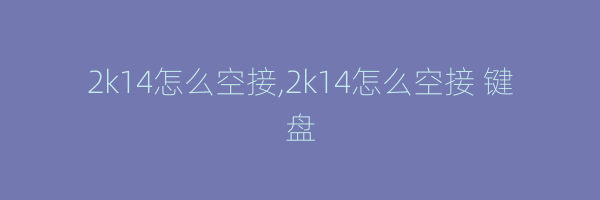 2k14怎么空接,2k14怎么空接 键盘