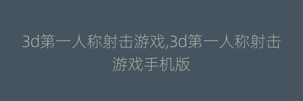 3d第一人称射击游戏,3d第一人称射击游戏手机版