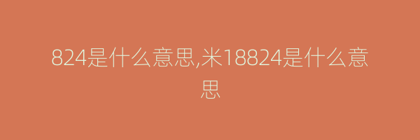 824是什么意思,米18824是什么意思