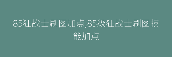 85狂战士刷图加点,85级狂战士刷图技能加点